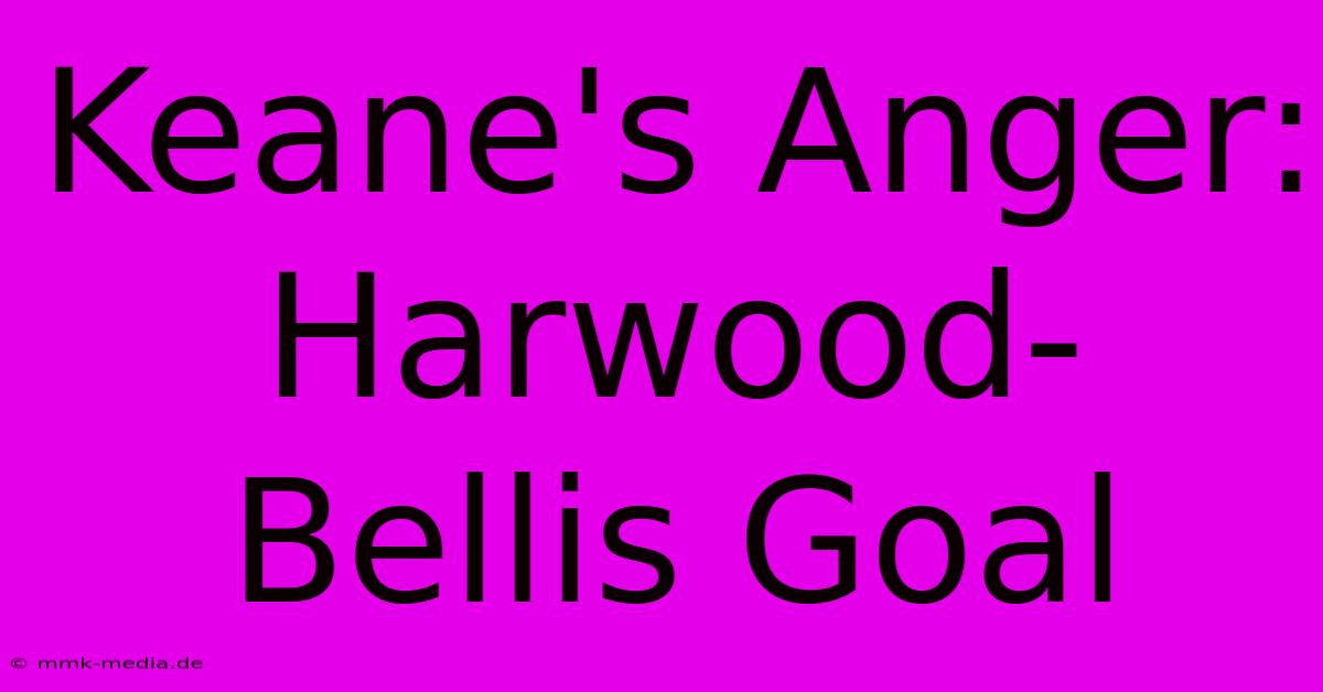 Keane's Anger: Harwood-Bellis Goal