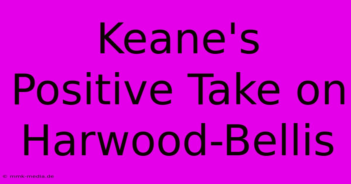 Keane's Positive Take On Harwood-Bellis