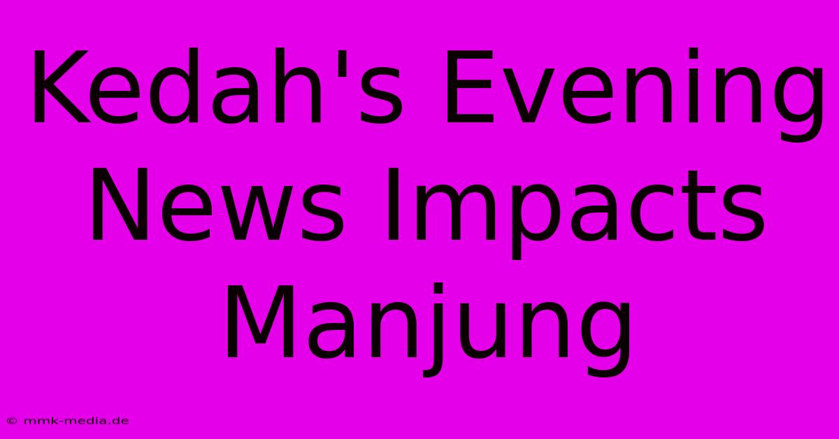 Kedah's Evening News Impacts Manjung