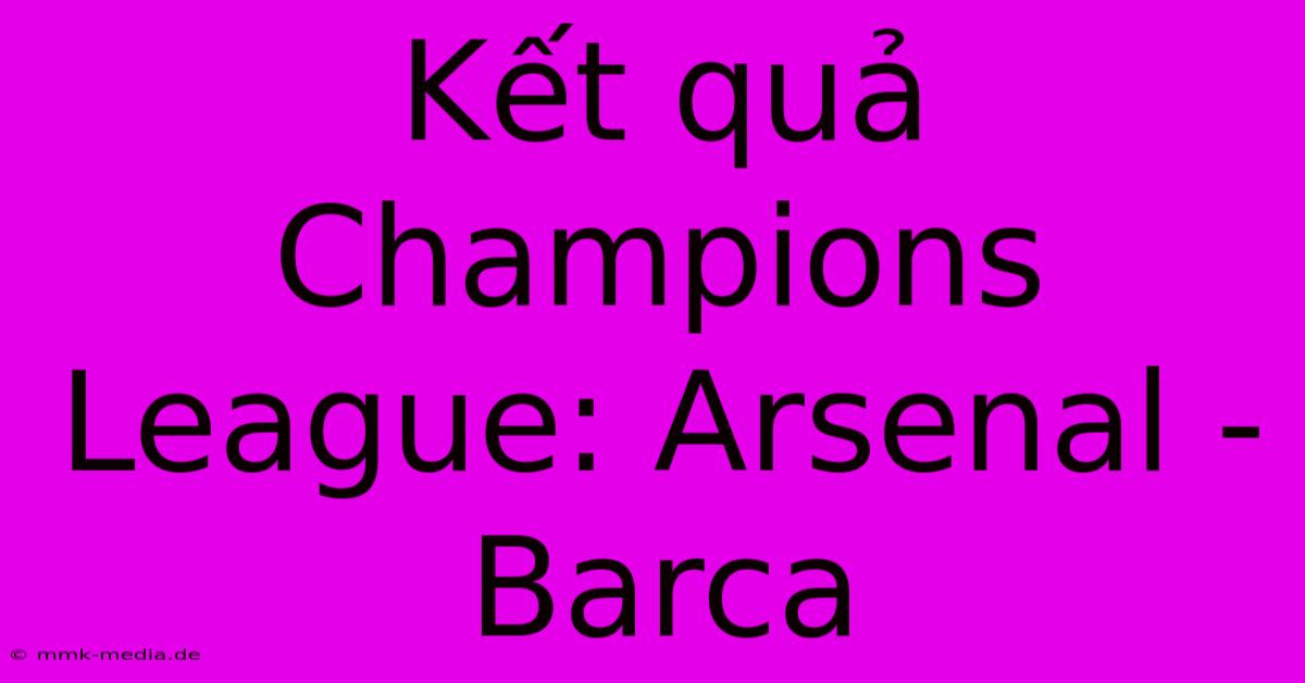 Kết Quả Champions League: Arsenal - Barca