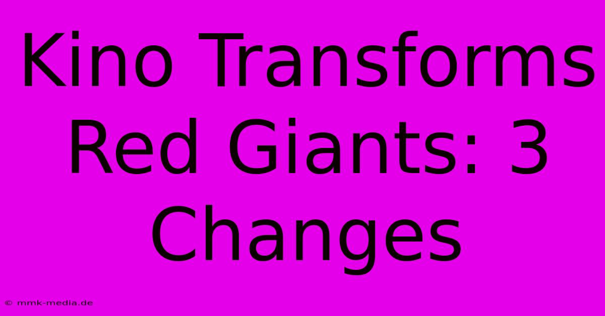 Kino Transforms Red Giants: 3 Changes