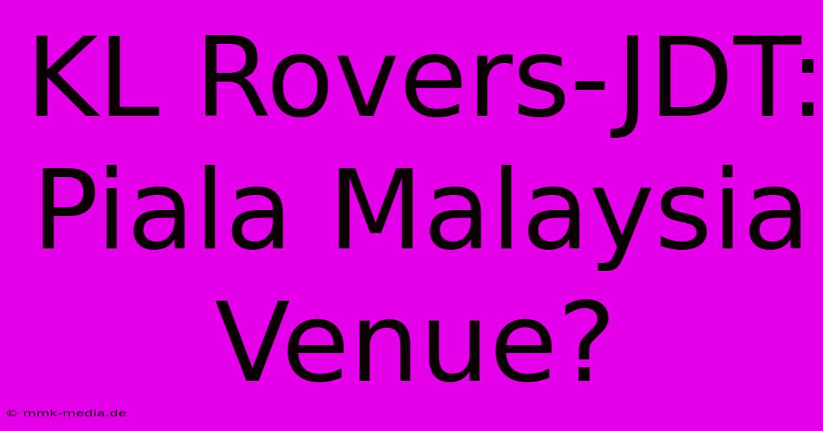 KL Rovers-JDT: Piala Malaysia Venue?