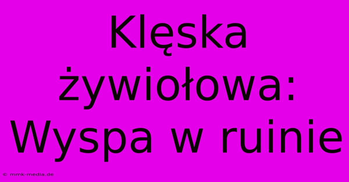 Klęska Żywiołowa: Wyspa W Ruinie