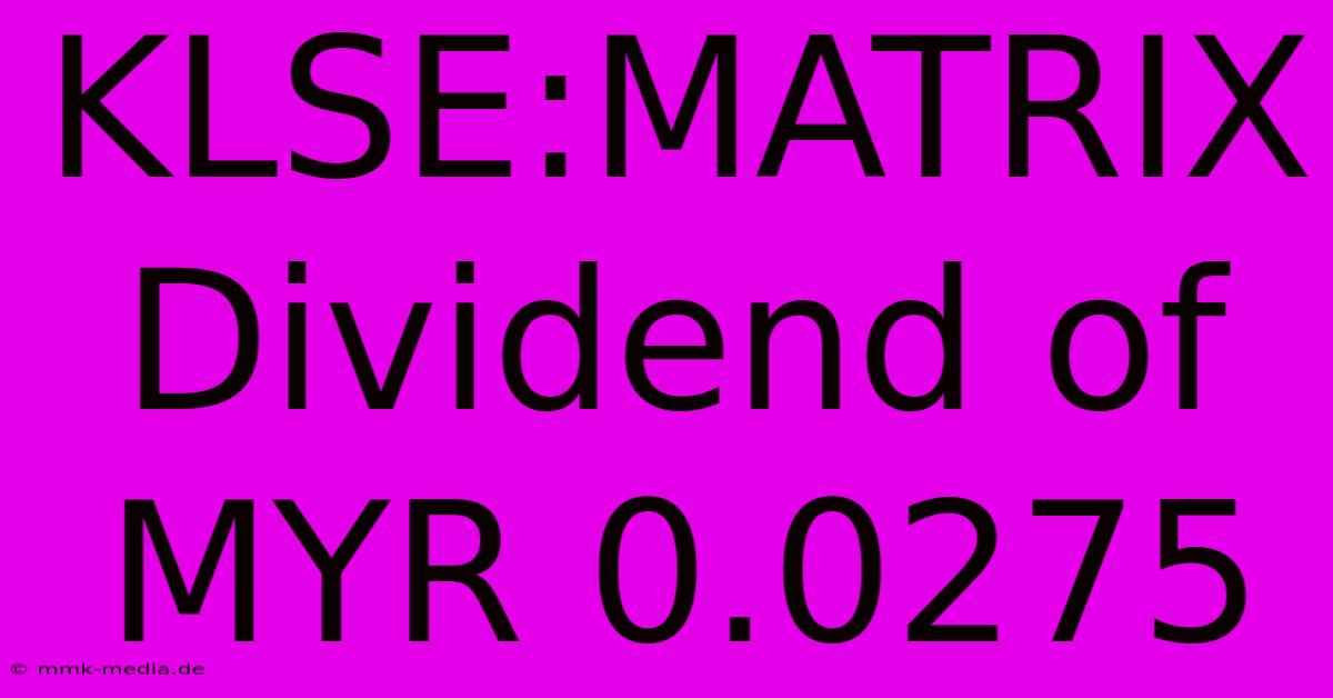 KLSE:MATRIX Dividend Of MYR 0.0275