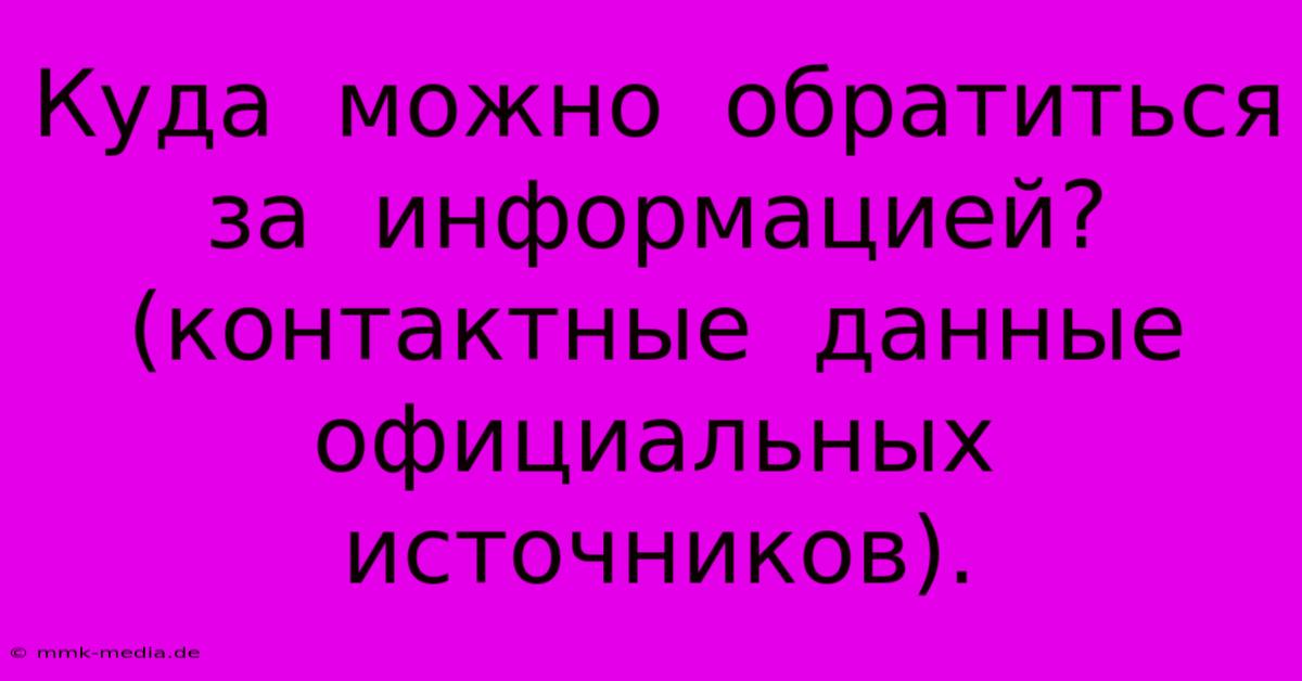 Куда  Можно  Обратиться  За  Информацией?  (контактные  Данные  Официальных  Источников).