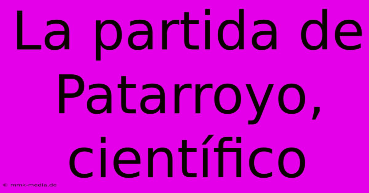 La Partida De Patarroyo, Científico