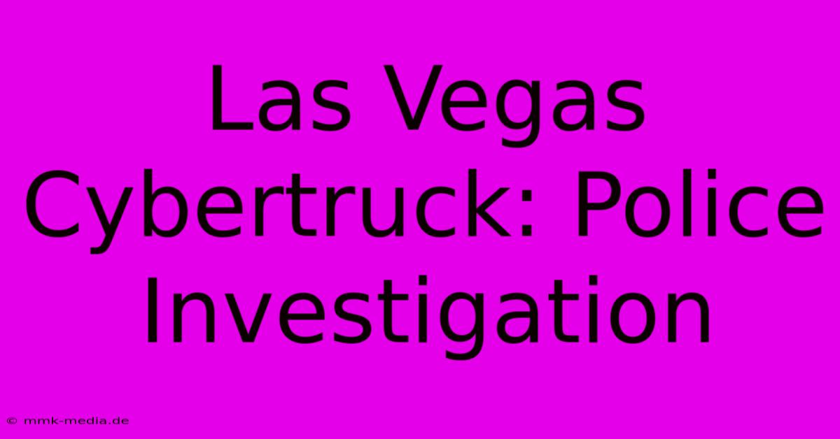 Las Vegas Cybertruck: Police Investigation