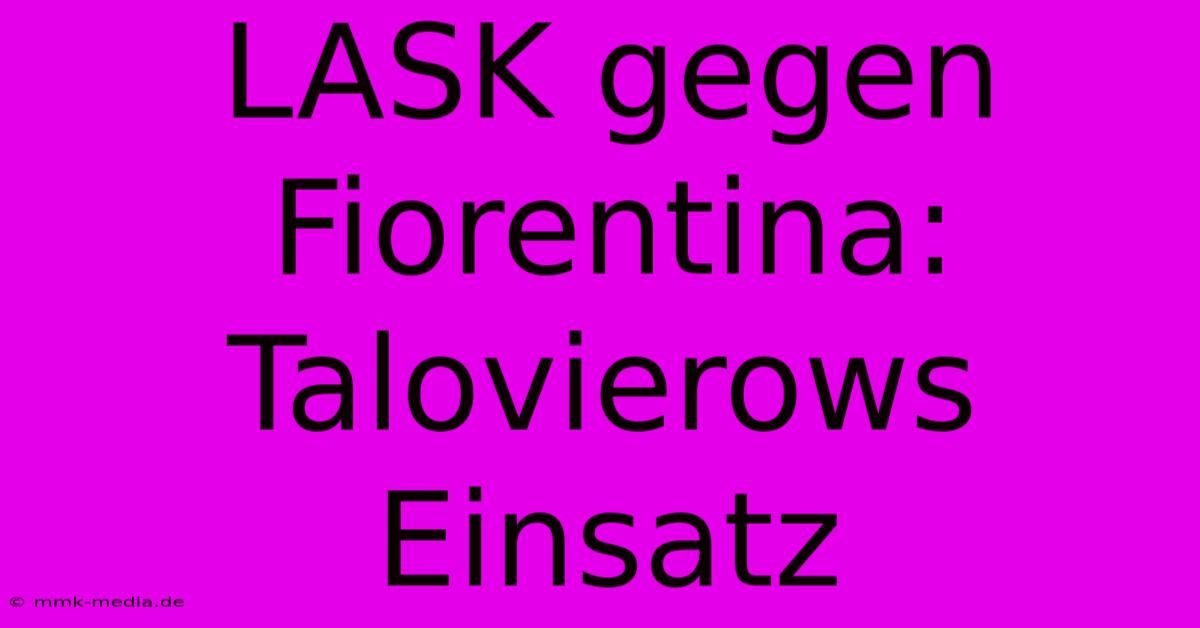 LASK Gegen Fiorentina: Talovierows Einsatz