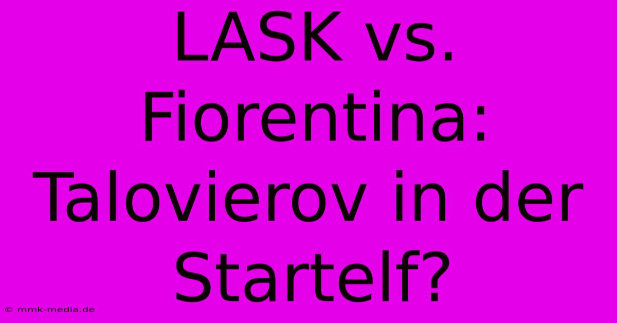 LASK Vs. Fiorentina: Talovierov In Der Startelf?