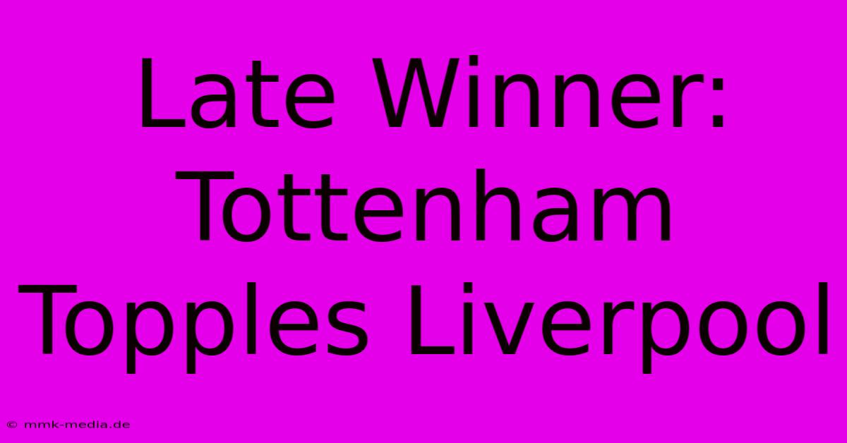 Late Winner: Tottenham Topples Liverpool