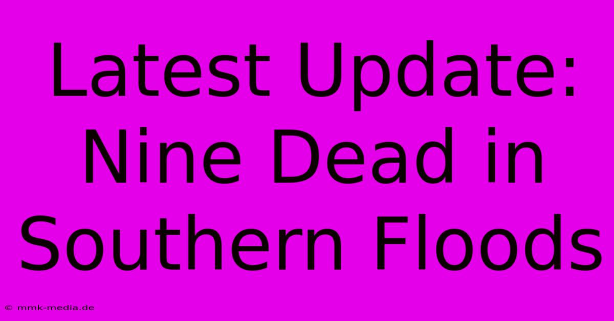 Latest Update: Nine Dead In Southern Floods