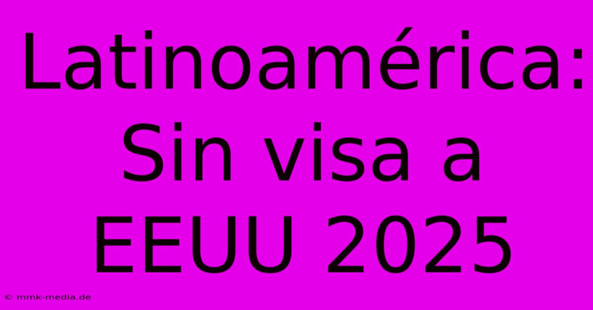 Latinoamérica: Sin Visa A EEUU 2025