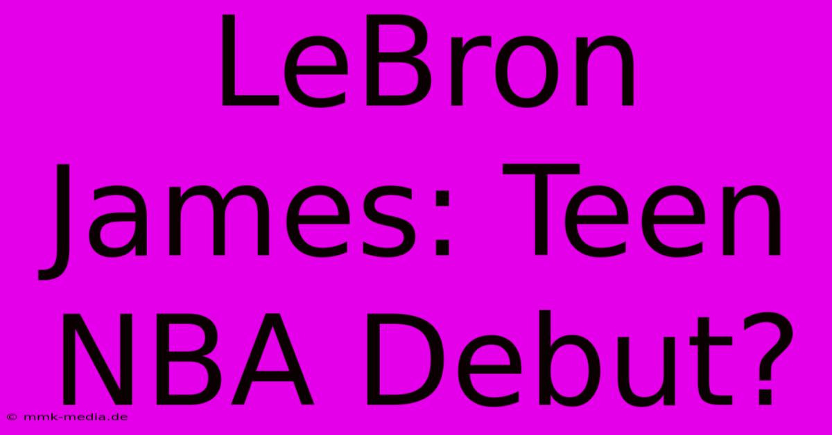 LeBron James: Teen NBA Debut?