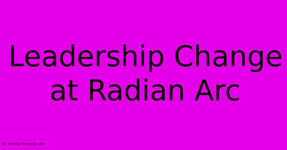 Leadership Change At Radian Arc