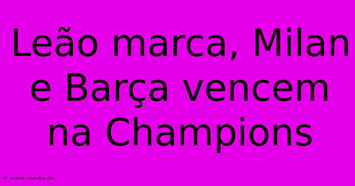 Leão Marca, Milan E Barça Vencem Na Champions