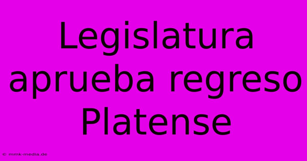 Legislatura Aprueba Regreso Platense