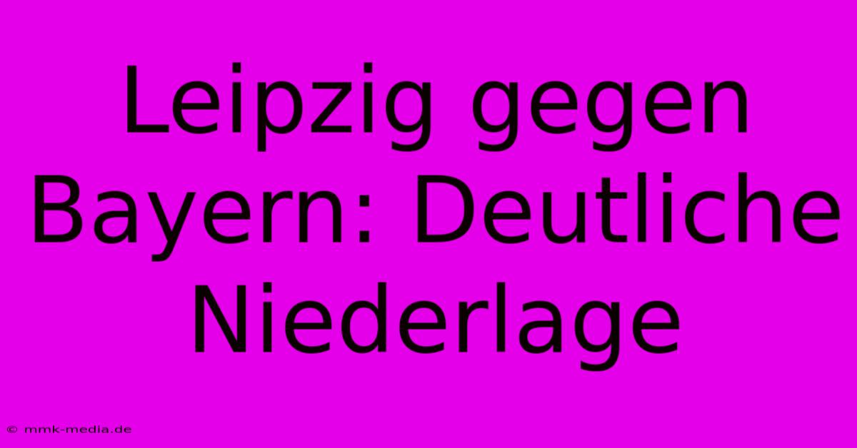 Leipzig Gegen Bayern: Deutliche Niederlage