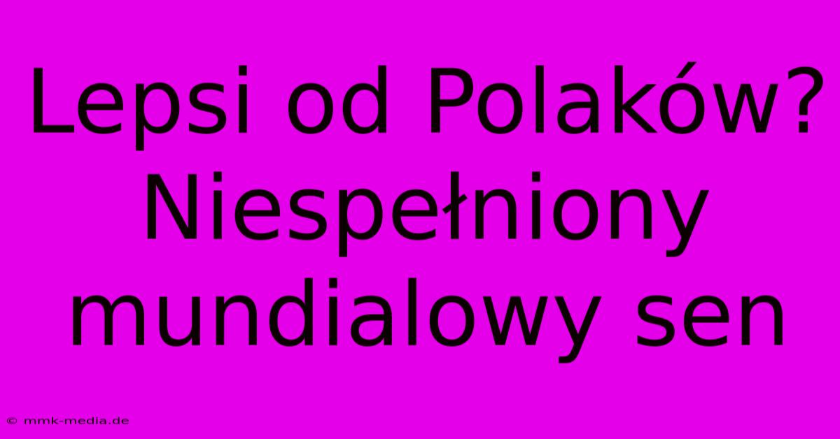 Lepsi Od Polaków? Niespełniony Mundialowy Sen