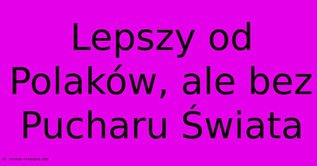 Lepszy Od Polaków, Ale Bez Pucharu Świata