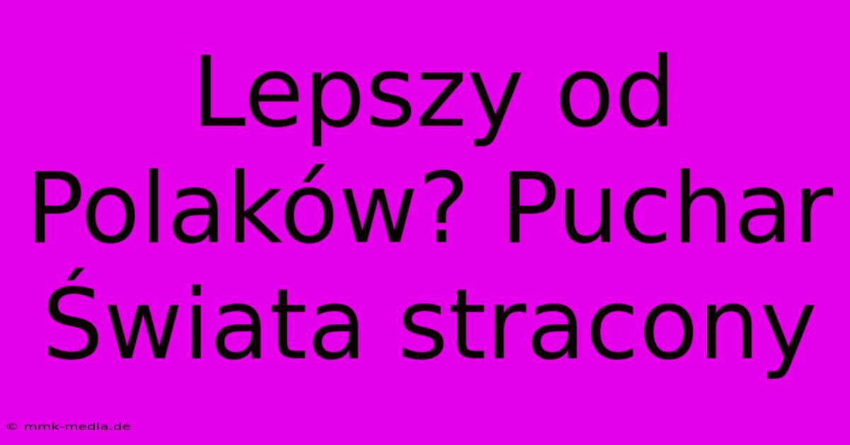 Lepszy Od Polaków? Puchar Świata Stracony