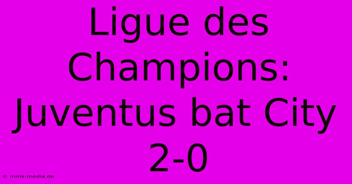 Ligue Des Champions: Juventus Bat City 2-0