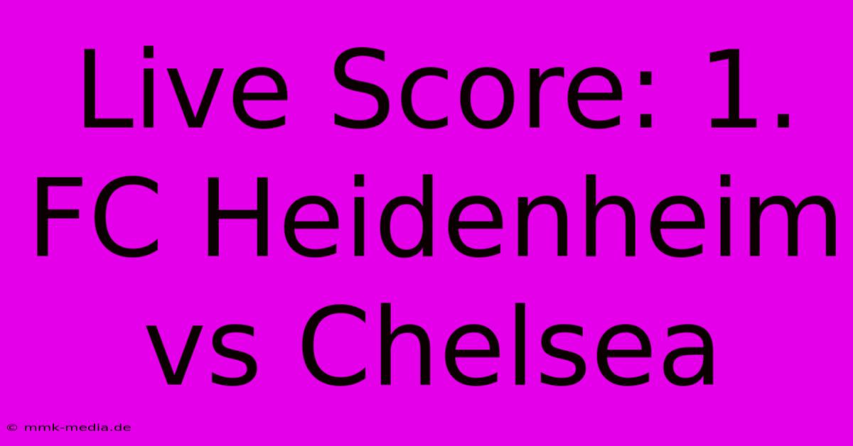 Live Score: 1. FC Heidenheim Vs Chelsea