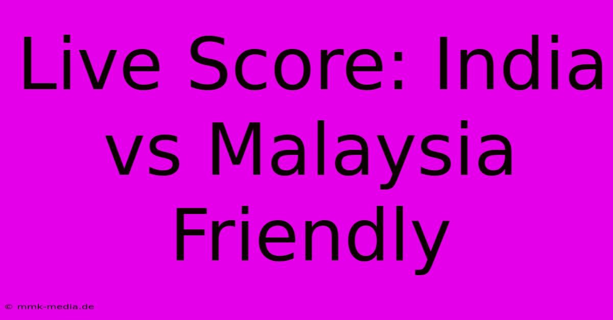 Live Score: India Vs Malaysia Friendly