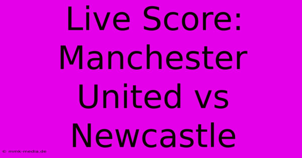 Live Score: Manchester United Vs Newcastle