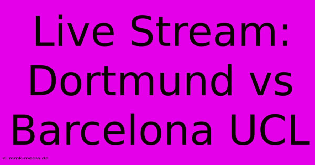 Live Stream: Dortmund Vs Barcelona UCL