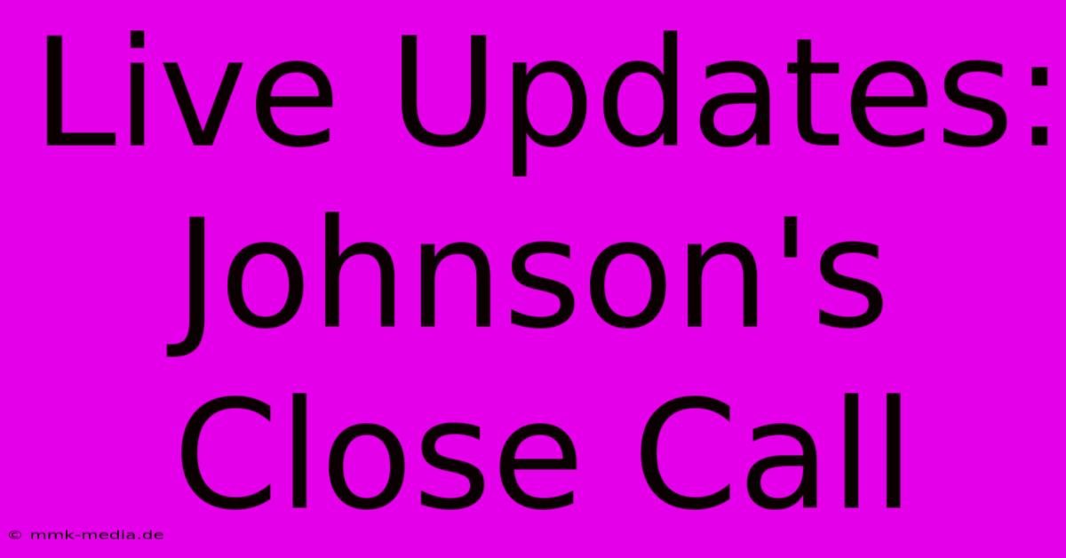 Live Updates: Johnson's Close Call