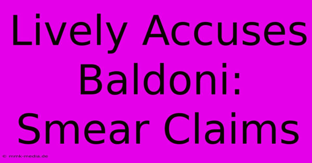 Lively Accuses Baldoni: Smear Claims