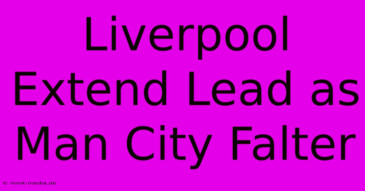 Liverpool Extend Lead As Man City Falter