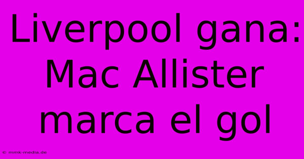 Liverpool Gana: Mac Allister Marca El Gol