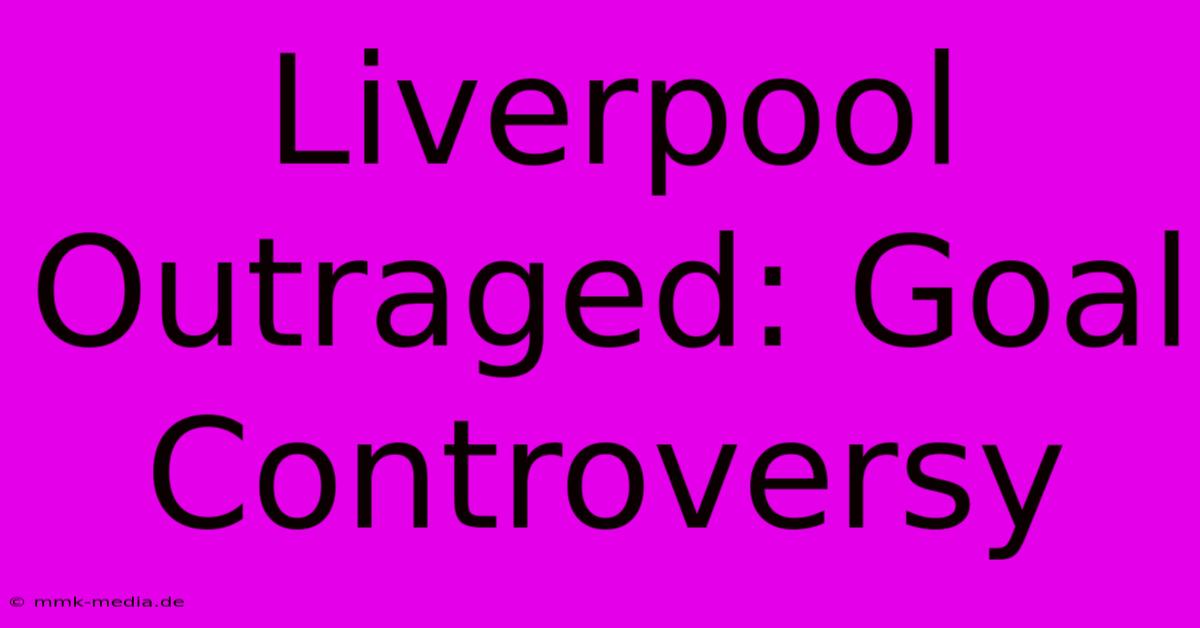 Liverpool Outraged: Goal Controversy