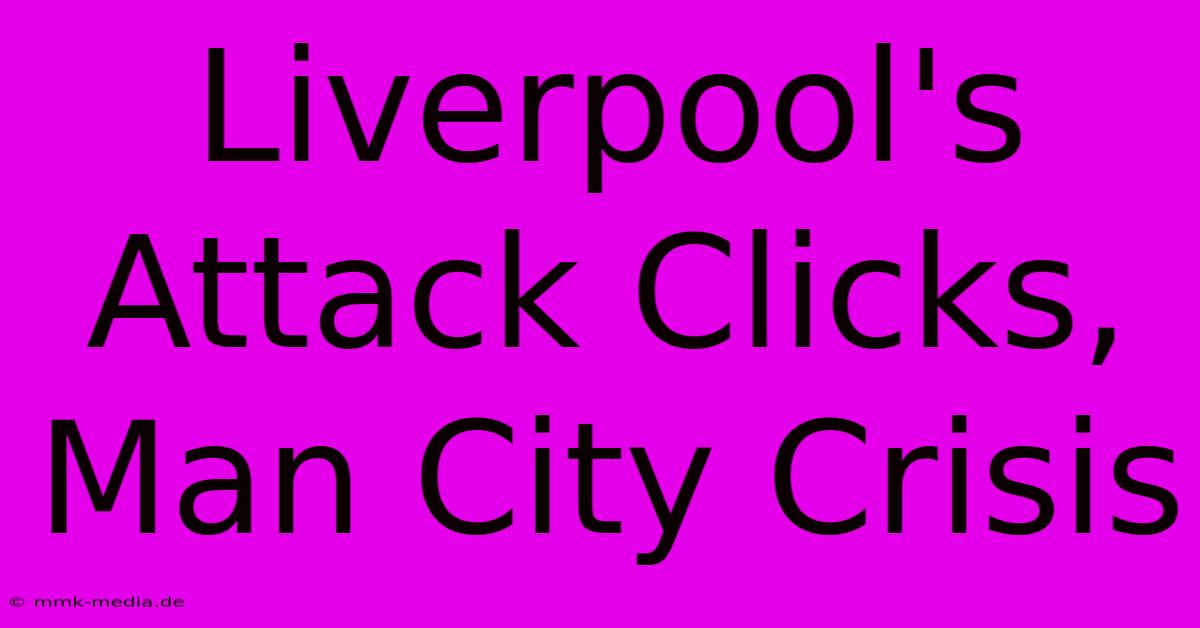 Liverpool's Attack Clicks, Man City Crisis