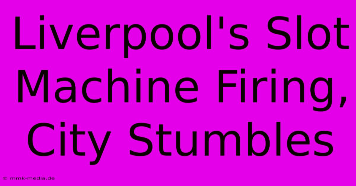 Liverpool's Slot Machine Firing, City Stumbles