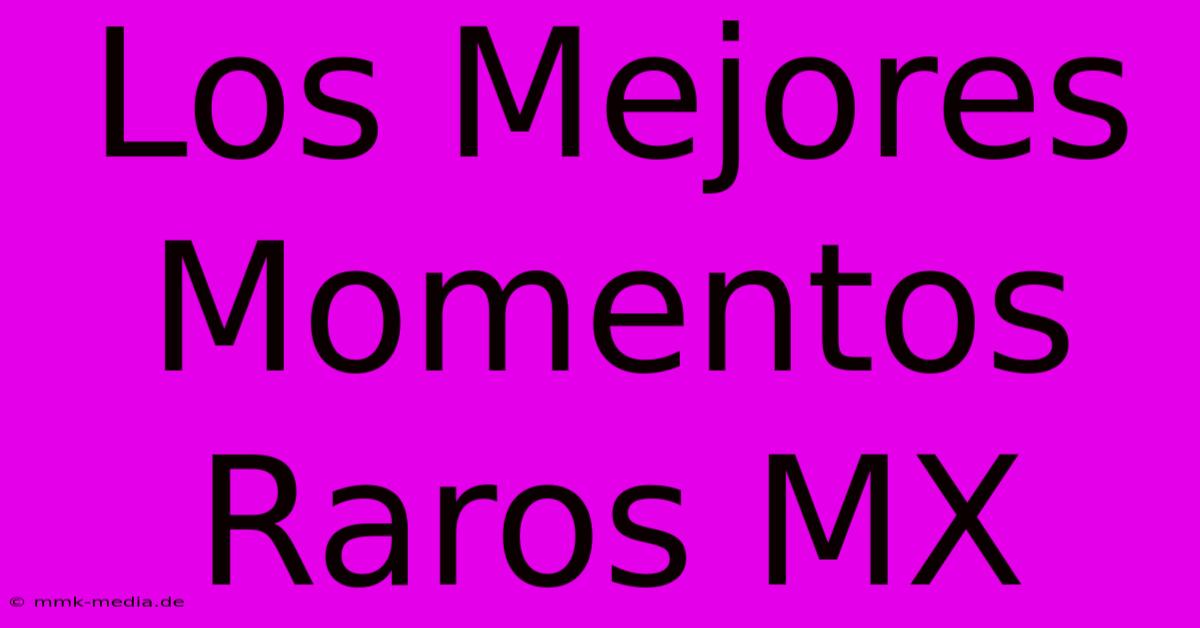 Los Mejores Momentos Raros MX