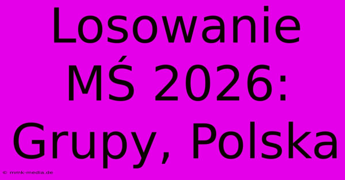 Losowanie MŚ 2026: Grupy, Polska