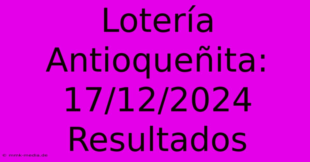 Lotería Antioqueñita: 17/12/2024 Resultados