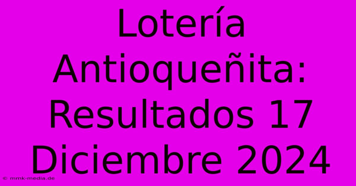 Lotería Antioqueñita: Resultados 17 Diciembre 2024