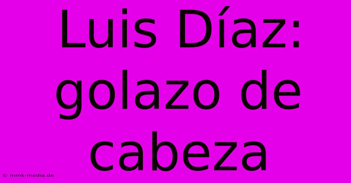 Luis Díaz: Golazo De Cabeza