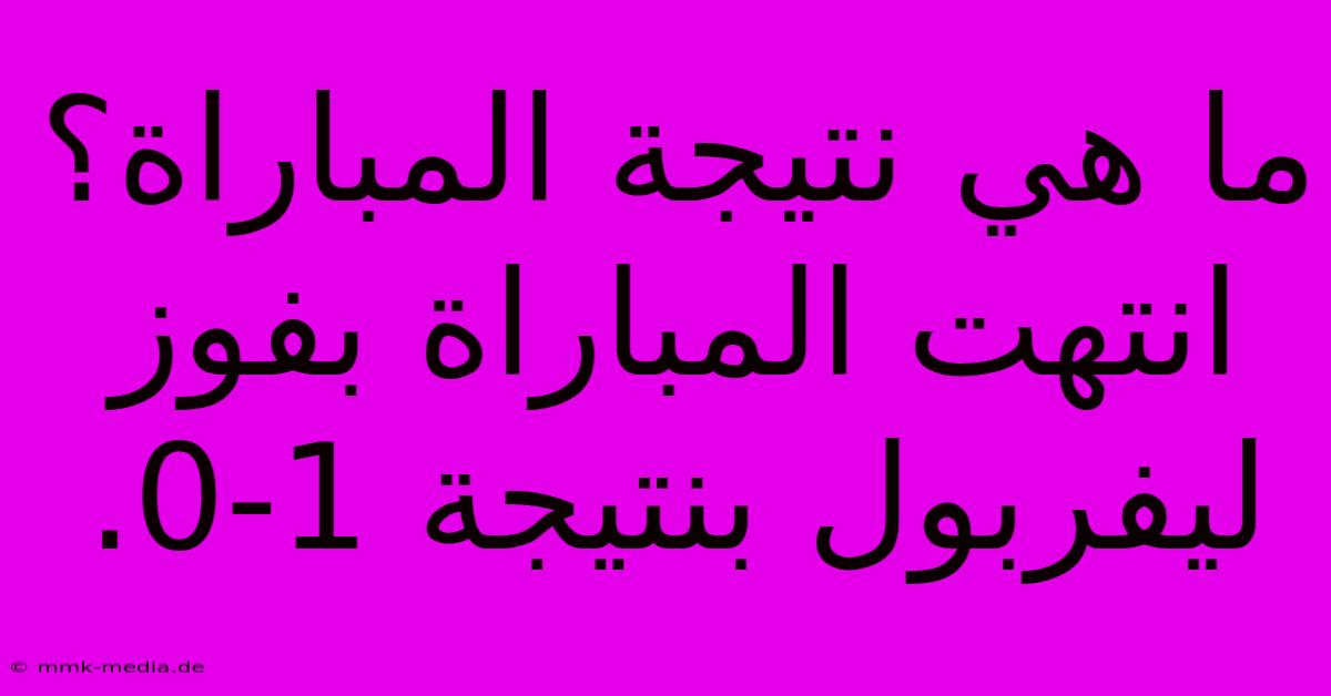 ما هي نتيجة المباراة؟  انتهت المباراة بفوز ليفربول بنتيجة 1-0.