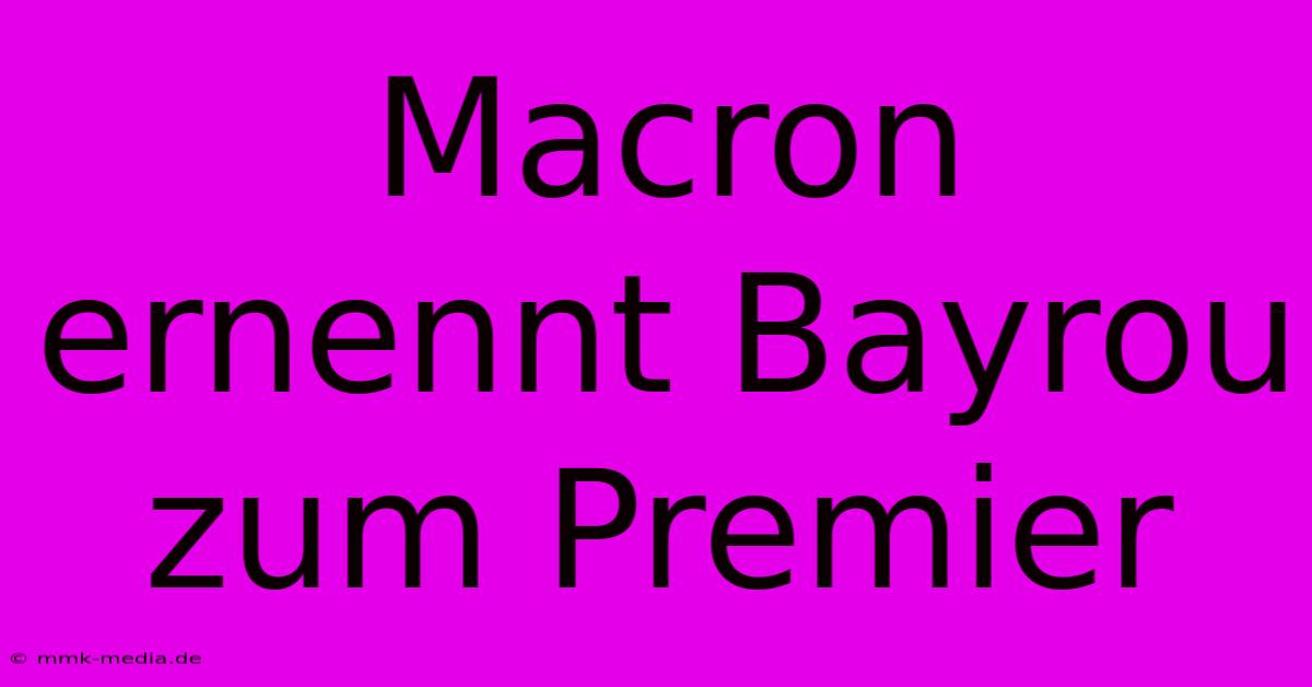 Macron Ernennt Bayrou Zum Premier