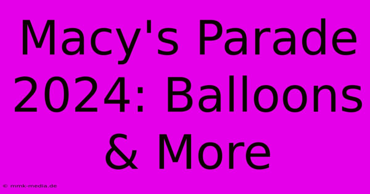 Macy's Parade 2024: Balloons & More