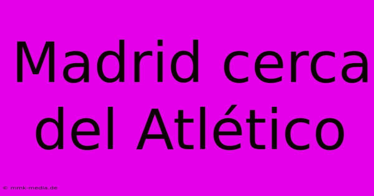 Madrid Cerca Del Atlético