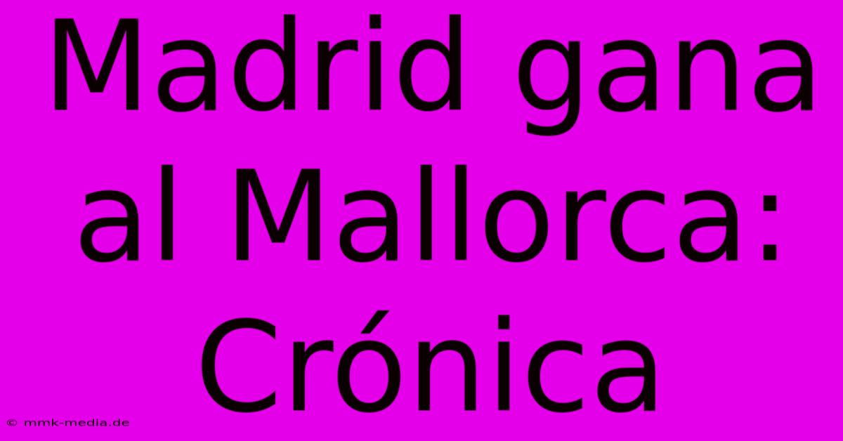 Madrid Gana Al Mallorca: Crónica