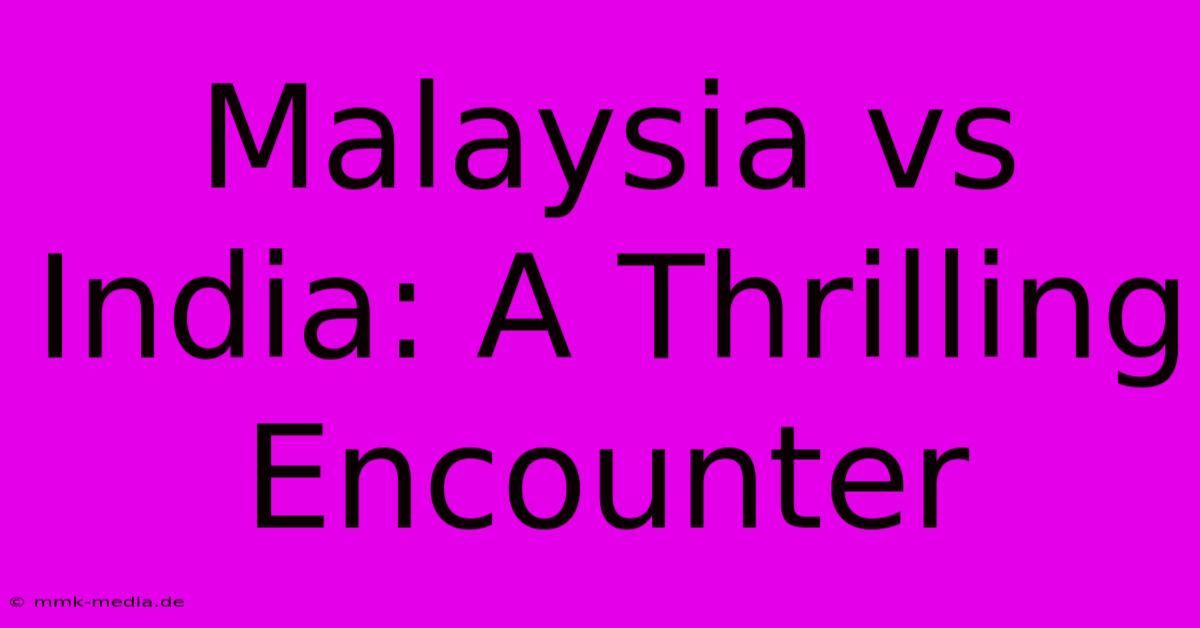 Malaysia Vs India: A Thrilling Encounter