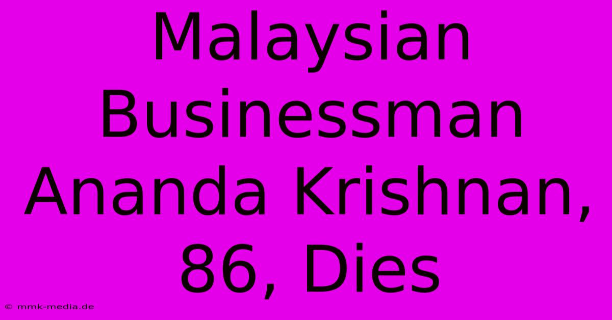 Malaysian Businessman Ananda Krishnan, 86, Dies