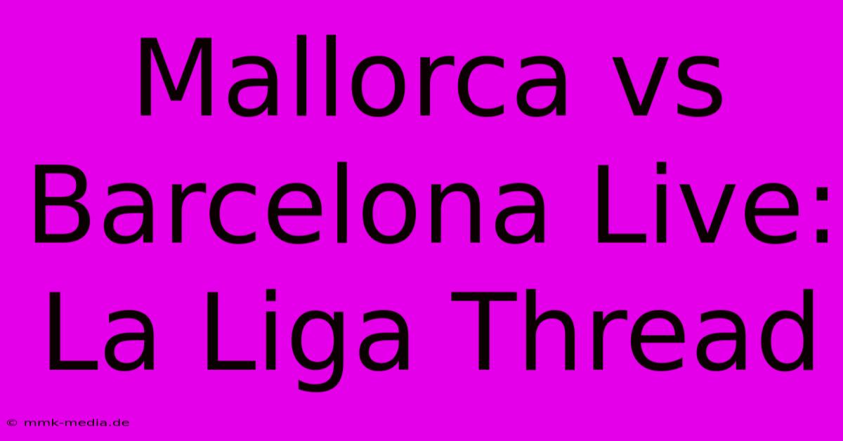 Mallorca Vs Barcelona Live: La Liga Thread