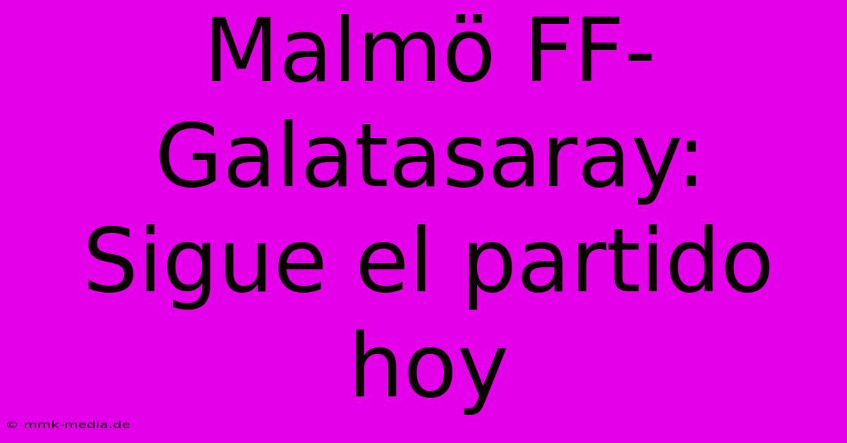 Malmö FF-Galatasaray: Sigue El Partido Hoy